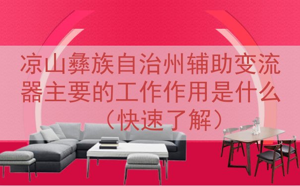 凉山彝族自治州辅助变流器的工作作用是什么（快速了解）
