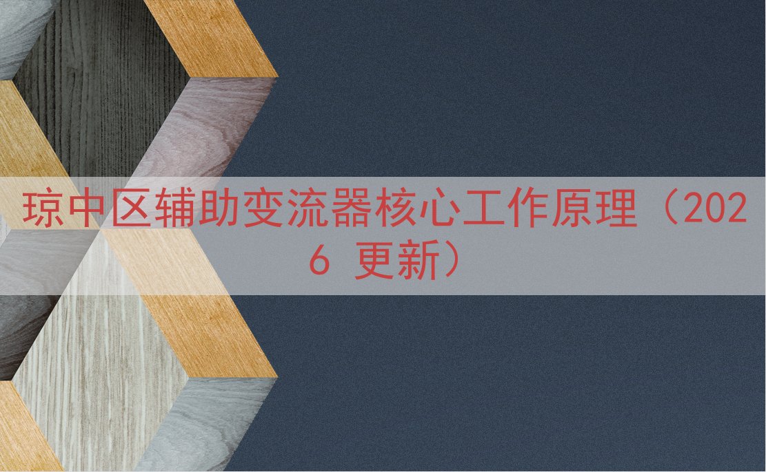 琼中区辅助变流器核心工作原理（2026 更新）