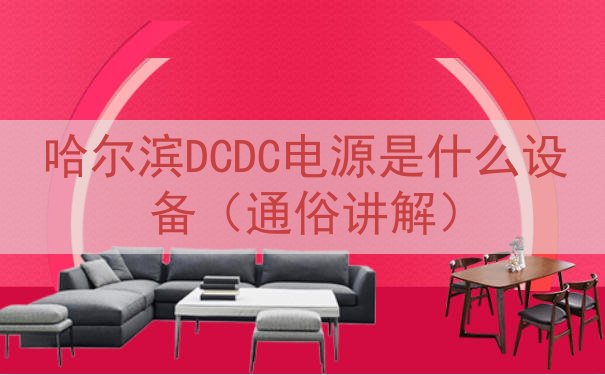 哈尔滨DCDC电源是什么设备（通俗讲解）