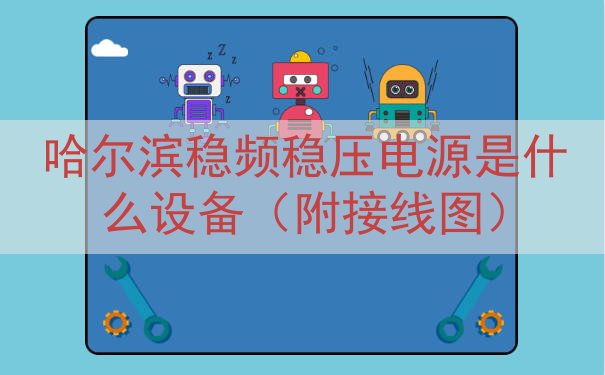 哈尔滨稳频稳压电源是什么设备（附接线图）