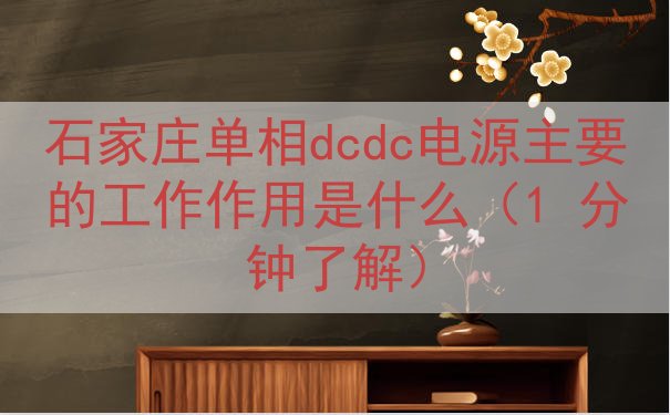 石家庄单相dcdc电源主要的工作作用是什么（1 分钟了解）
